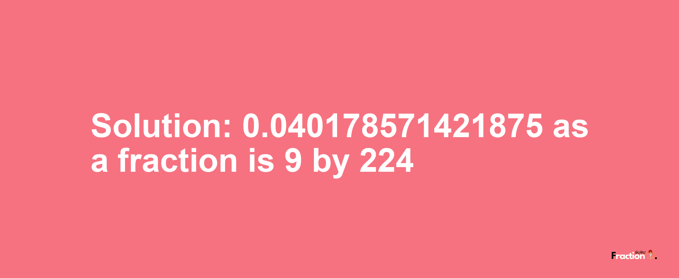 Solution:0.040178571421875 as a fraction is 9/224